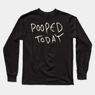 Pooped Today Long Sleeve T-Shirt